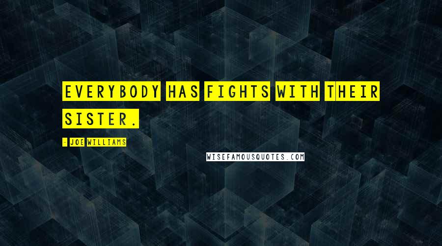 Joe Williams Quotes: Everybody has fights with their sister.