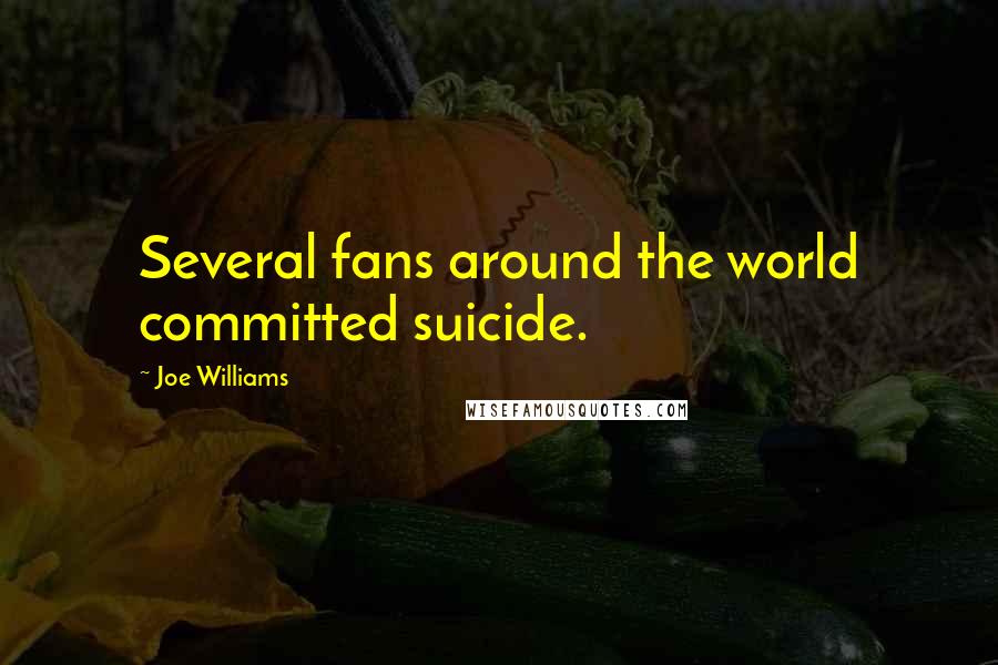 Joe Williams Quotes: Several fans around the world committed suicide.