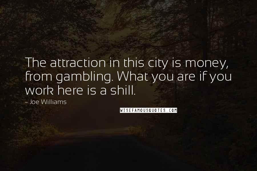 Joe Williams Quotes: The attraction in this city is money, from gambling. What you are if you work here is a shill.