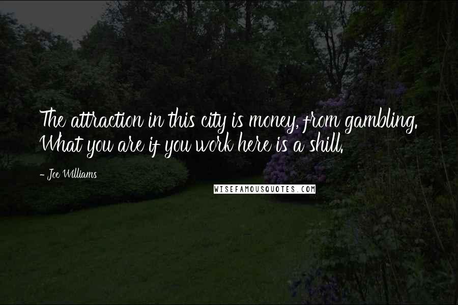 Joe Williams Quotes: The attraction in this city is money, from gambling. What you are if you work here is a shill.