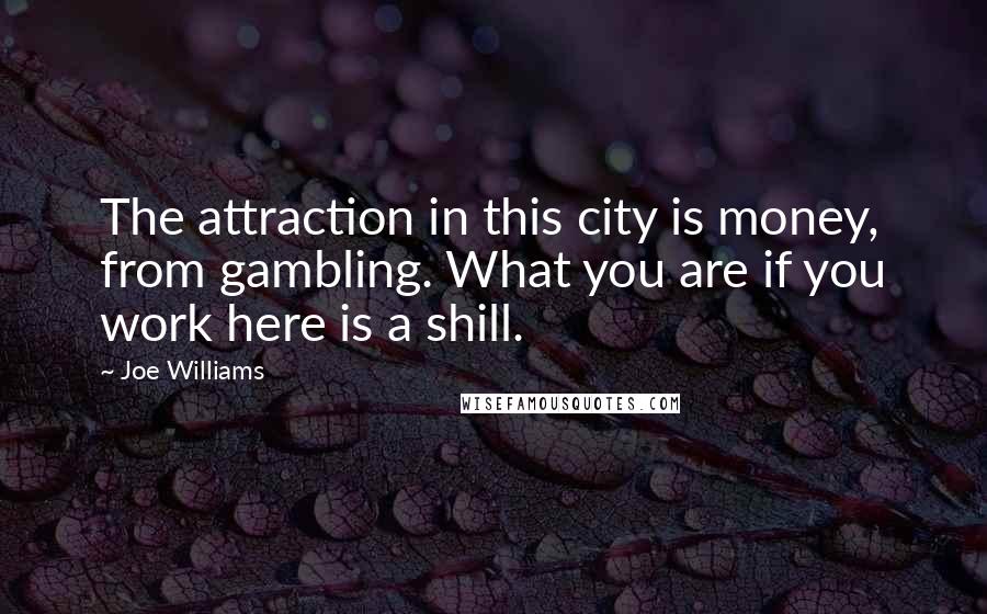 Joe Williams Quotes: The attraction in this city is money, from gambling. What you are if you work here is a shill.