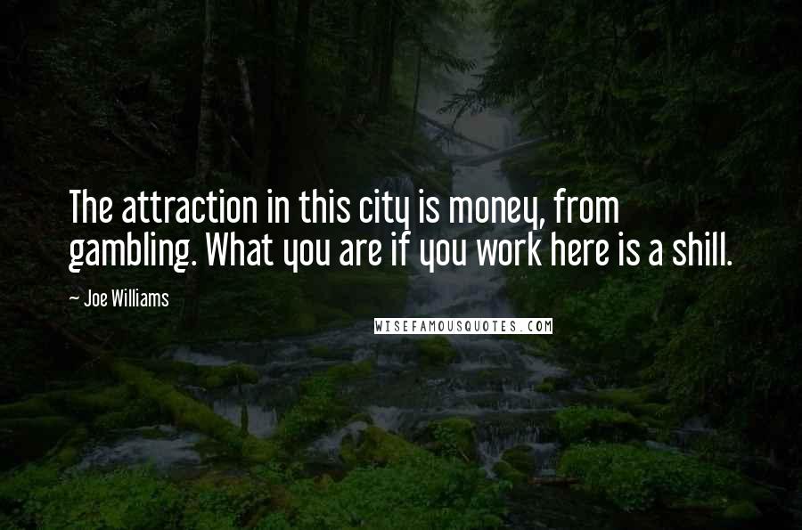 Joe Williams Quotes: The attraction in this city is money, from gambling. What you are if you work here is a shill.