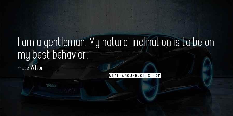 Joe Wilson Quotes: I am a gentleman. My natural inclination is to be on my best behavior.