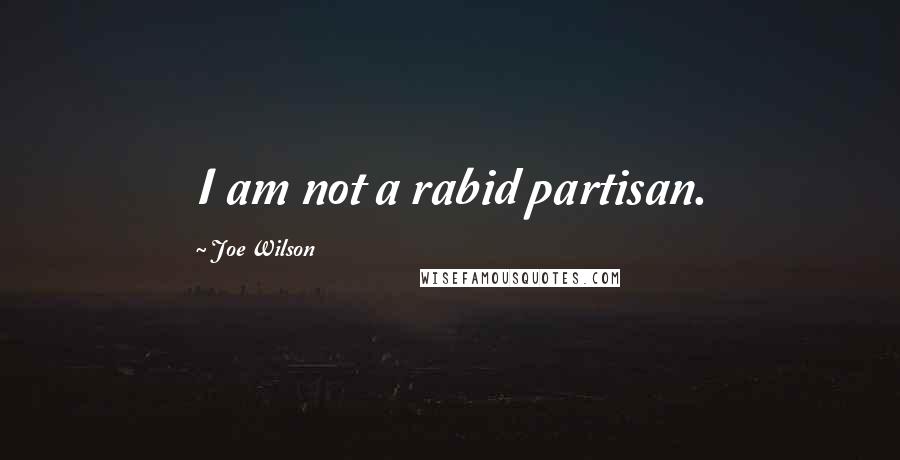 Joe Wilson Quotes: I am not a rabid partisan.