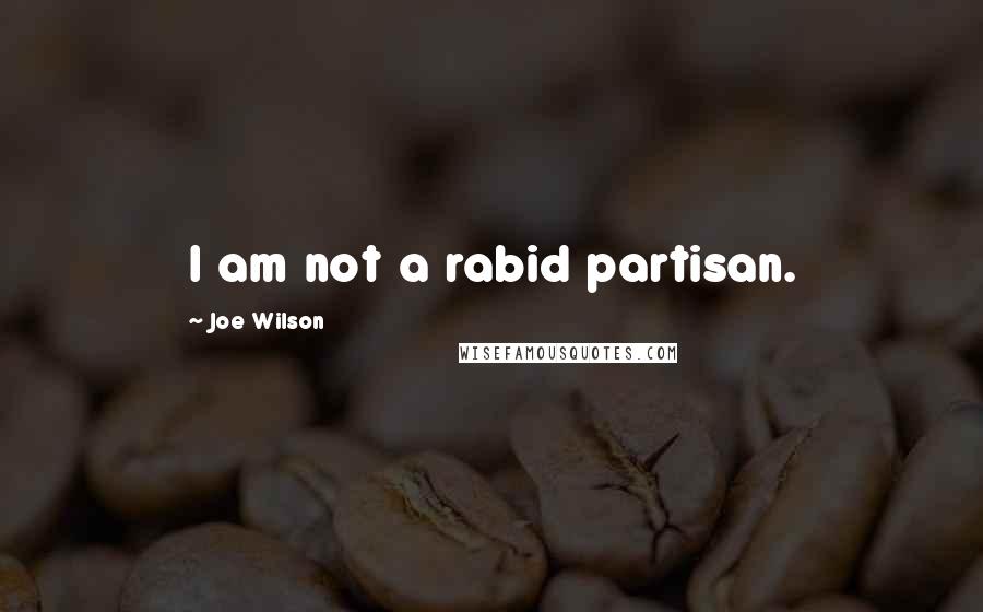 Joe Wilson Quotes: I am not a rabid partisan.