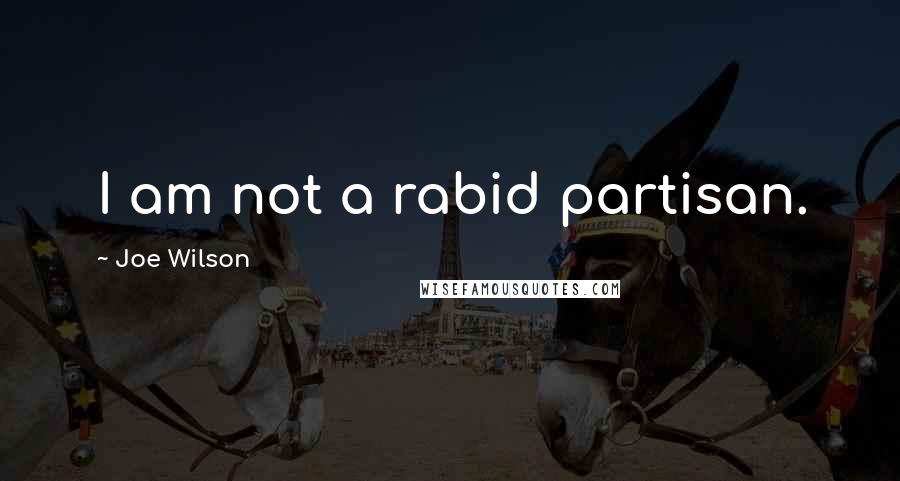 Joe Wilson Quotes: I am not a rabid partisan.