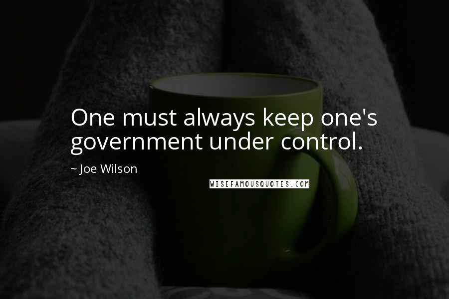 Joe Wilson Quotes: One must always keep one's government under control.