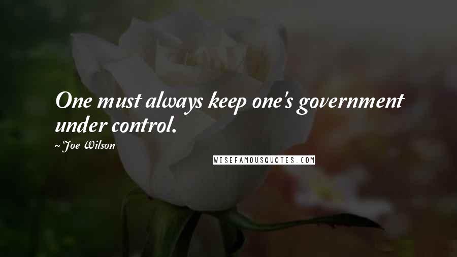 Joe Wilson Quotes: One must always keep one's government under control.