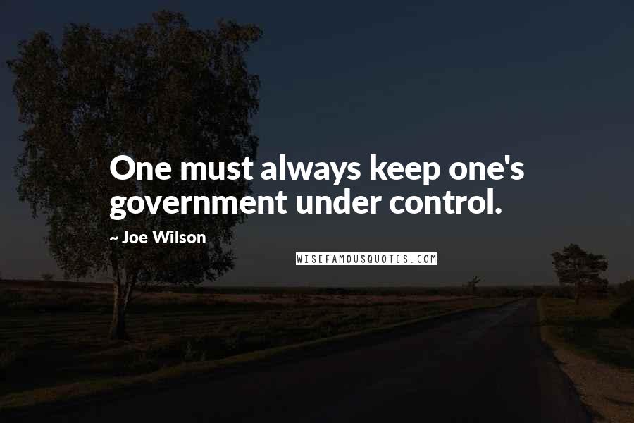 Joe Wilson Quotes: One must always keep one's government under control.