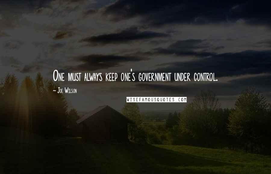 Joe Wilson Quotes: One must always keep one's government under control.