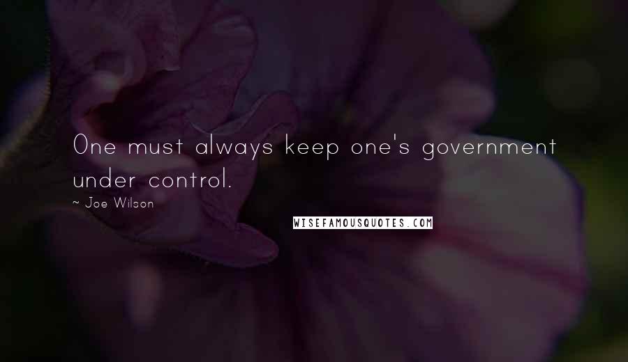 Joe Wilson Quotes: One must always keep one's government under control.
