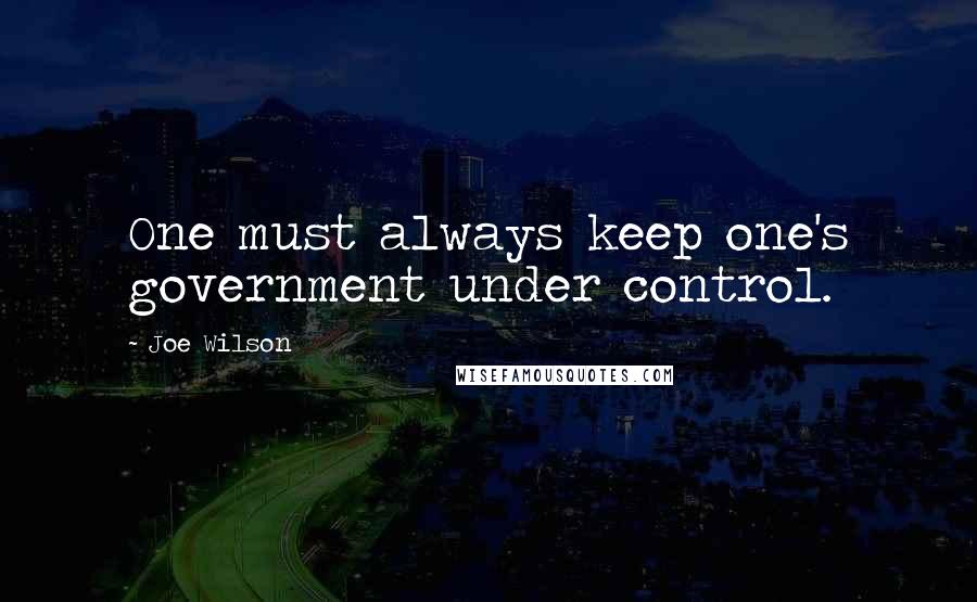 Joe Wilson Quotes: One must always keep one's government under control.