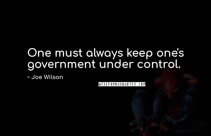 Joe Wilson Quotes: One must always keep one's government under control.