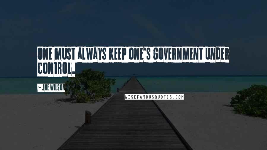 Joe Wilson Quotes: One must always keep one's government under control.