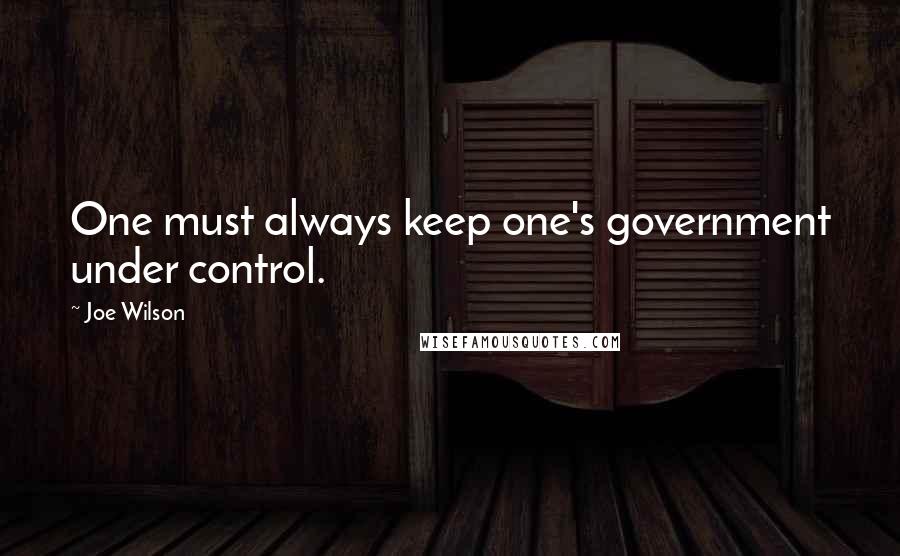 Joe Wilson Quotes: One must always keep one's government under control.