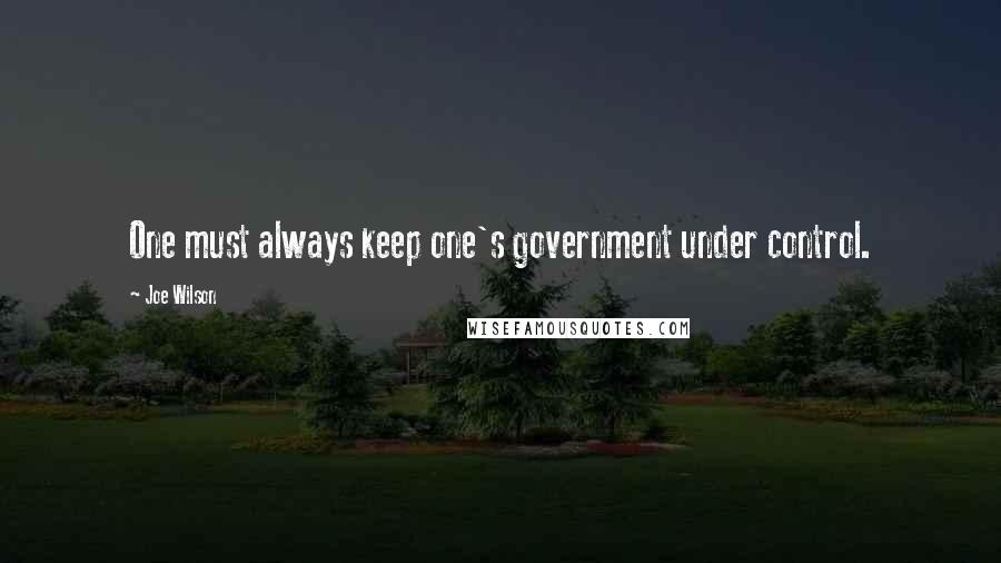 Joe Wilson Quotes: One must always keep one's government under control.