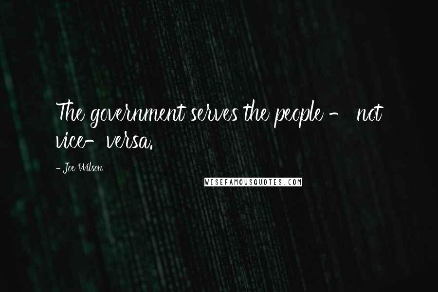 Joe Wilson Quotes: The government serves the people - not vice-versa.