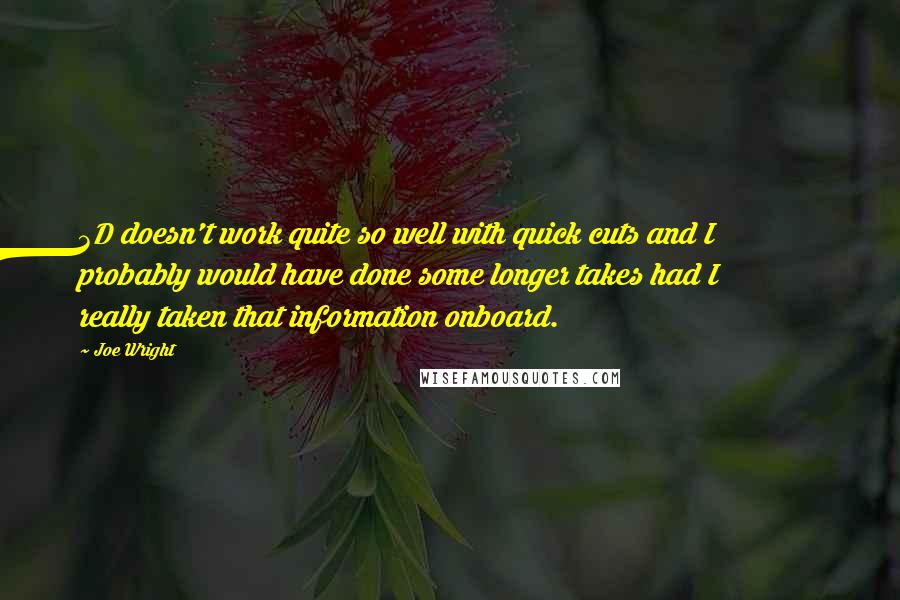 Joe Wright Quotes: 3D doesn't work quite so well with quick cuts and I probably would have done some longer takes had I really taken that information onboard.