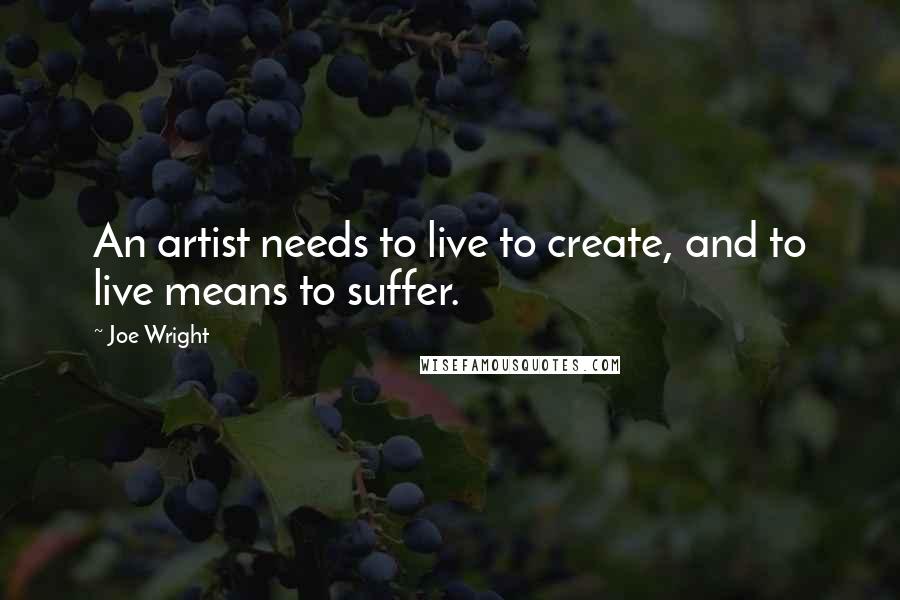 Joe Wright Quotes: An artist needs to live to create, and to live means to suffer.