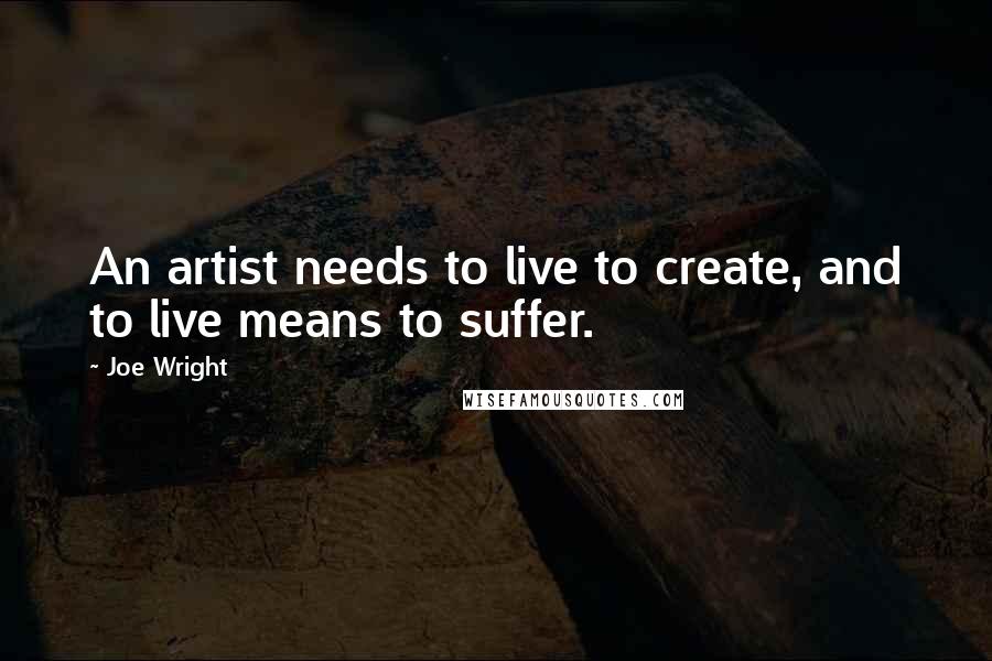 Joe Wright Quotes: An artist needs to live to create, and to live means to suffer.