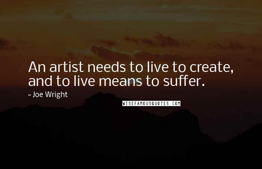 Joe Wright Quotes: An artist needs to live to create, and to live means to suffer.