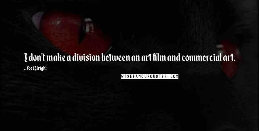 Joe Wright Quotes: I don't make a division between an art film and commercial art.