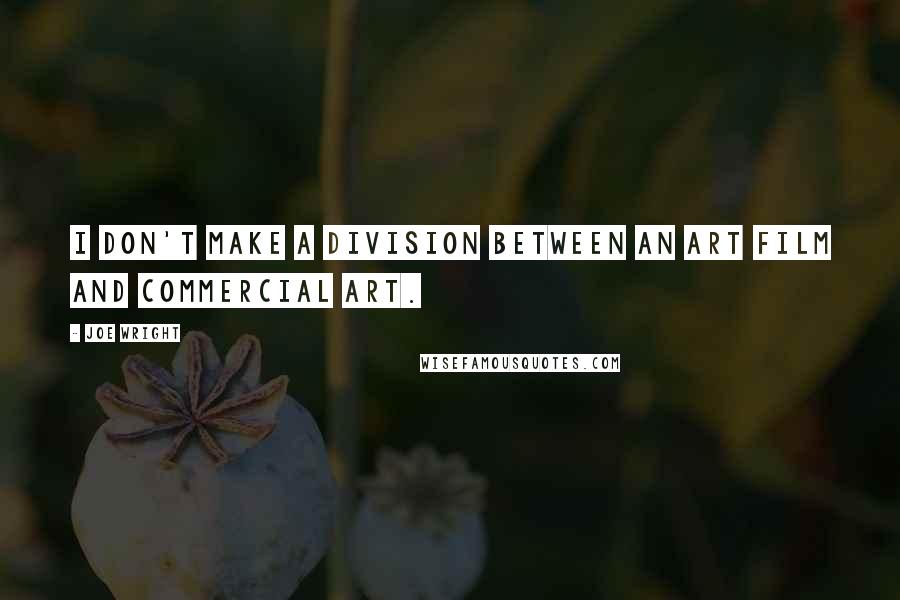 Joe Wright Quotes: I don't make a division between an art film and commercial art.