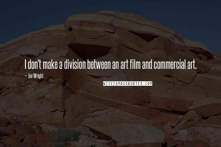 Joe Wright Quotes: I don't make a division between an art film and commercial art.