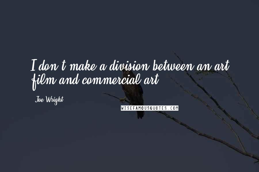 Joe Wright Quotes: I don't make a division between an art film and commercial art.