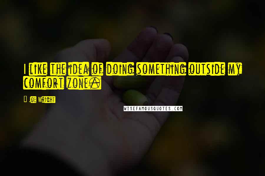 Joe Wright Quotes: I like the idea of doing something outside my comfort zone.