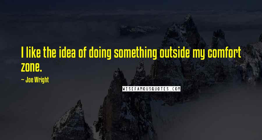 Joe Wright Quotes: I like the idea of doing something outside my comfort zone.