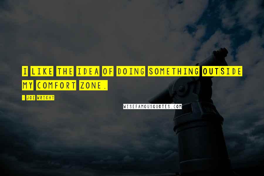 Joe Wright Quotes: I like the idea of doing something outside my comfort zone.