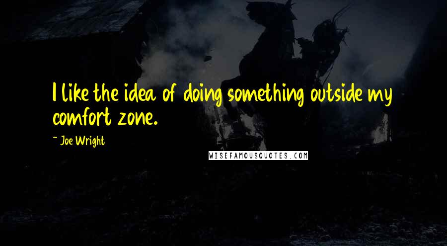 Joe Wright Quotes: I like the idea of doing something outside my comfort zone.