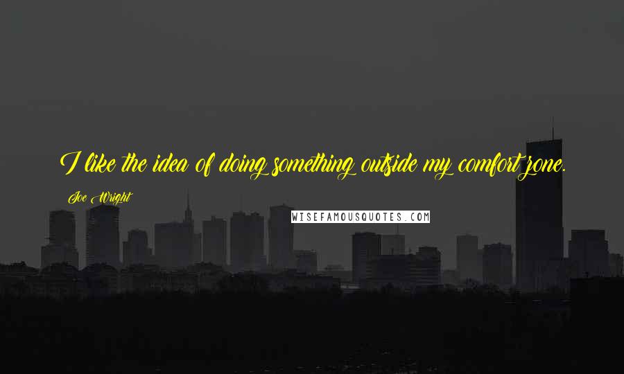 Joe Wright Quotes: I like the idea of doing something outside my comfort zone.