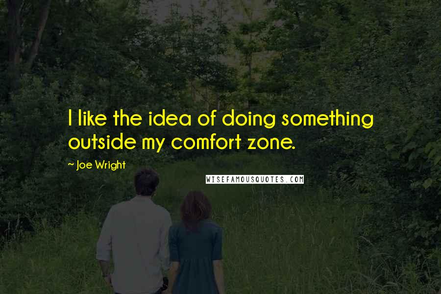 Joe Wright Quotes: I like the idea of doing something outside my comfort zone.