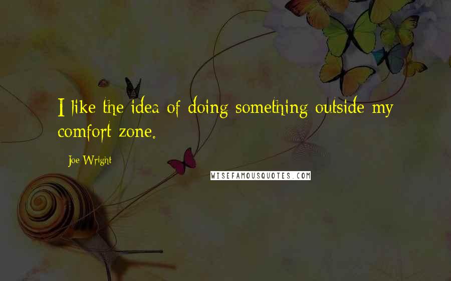 Joe Wright Quotes: I like the idea of doing something outside my comfort zone.