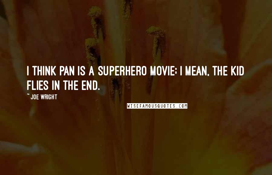 Joe Wright Quotes: I think Pan is a superhero movie; I mean, the kid flies in the end.