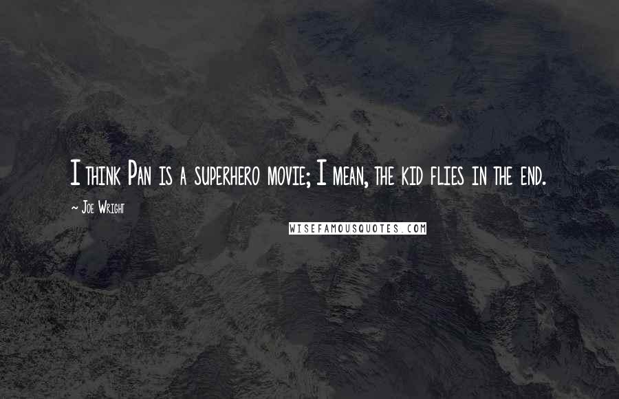 Joe Wright Quotes: I think Pan is a superhero movie; I mean, the kid flies in the end.