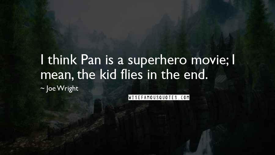Joe Wright Quotes: I think Pan is a superhero movie; I mean, the kid flies in the end.