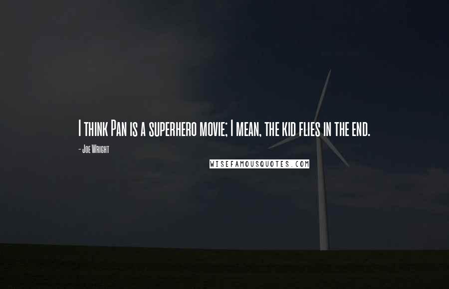 Joe Wright Quotes: I think Pan is a superhero movie; I mean, the kid flies in the end.