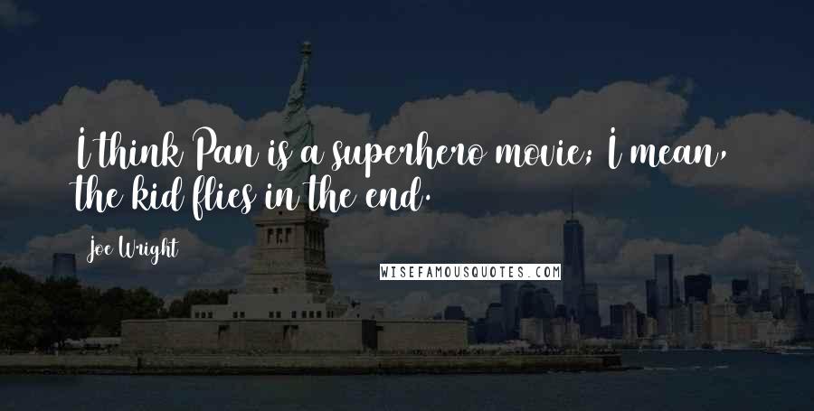 Joe Wright Quotes: I think Pan is a superhero movie; I mean, the kid flies in the end.