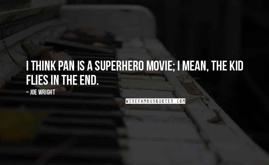 Joe Wright Quotes: I think Pan is a superhero movie; I mean, the kid flies in the end.