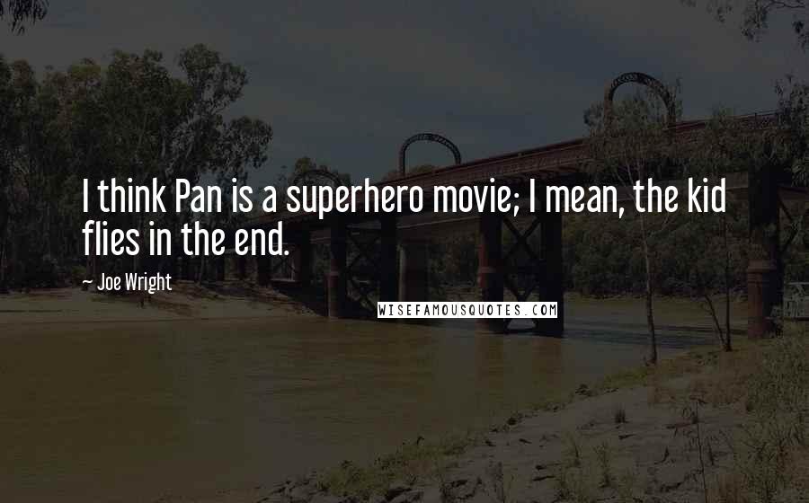 Joe Wright Quotes: I think Pan is a superhero movie; I mean, the kid flies in the end.