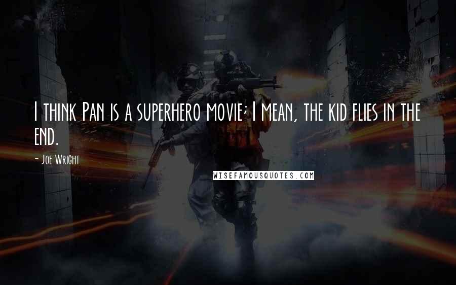 Joe Wright Quotes: I think Pan is a superhero movie; I mean, the kid flies in the end.