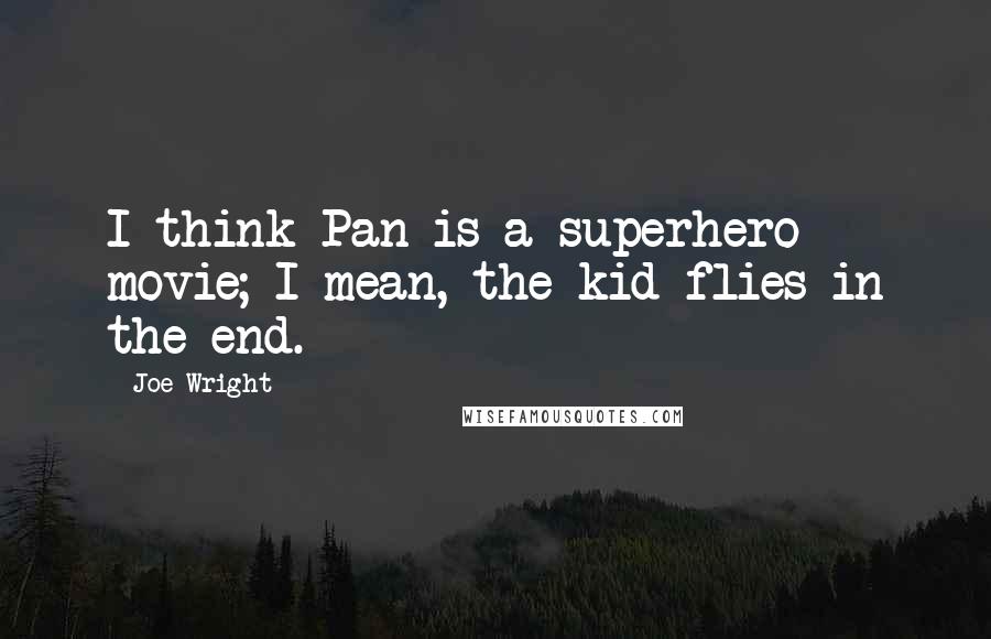Joe Wright Quotes: I think Pan is a superhero movie; I mean, the kid flies in the end.