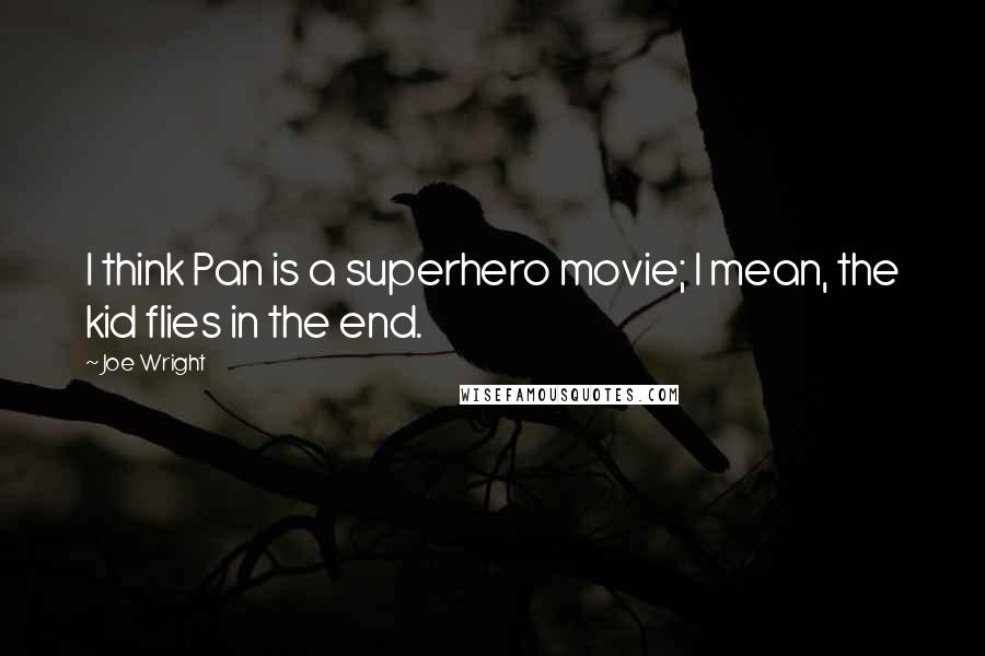 Joe Wright Quotes: I think Pan is a superhero movie; I mean, the kid flies in the end.