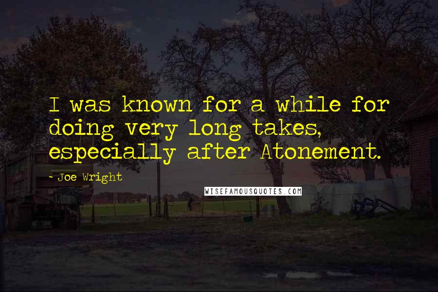 Joe Wright Quotes: I was known for a while for doing very long takes, especially after Atonement.