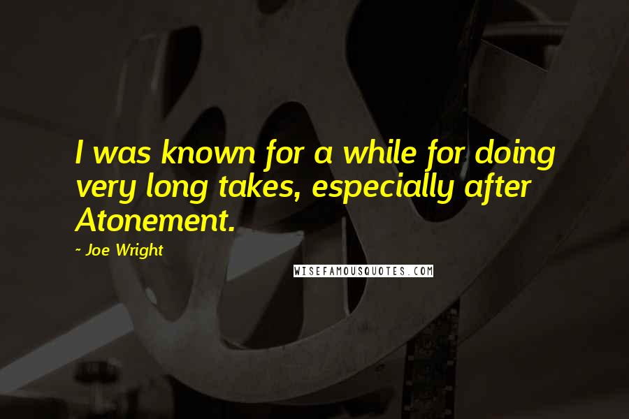 Joe Wright Quotes: I was known for a while for doing very long takes, especially after Atonement.