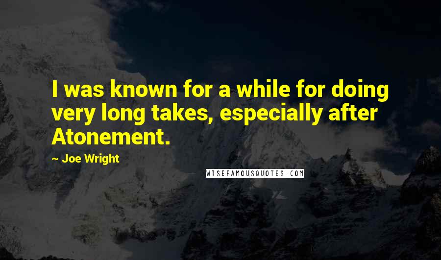 Joe Wright Quotes: I was known for a while for doing very long takes, especially after Atonement.