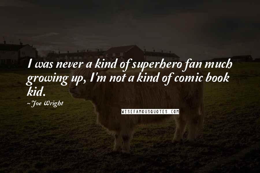 Joe Wright Quotes: I was never a kind of superhero fan much growing up, I'm not a kind of comic book kid.